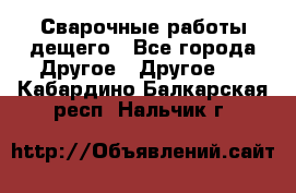 Сварочные работы дещего - Все города Другое » Другое   . Кабардино-Балкарская респ.,Нальчик г.